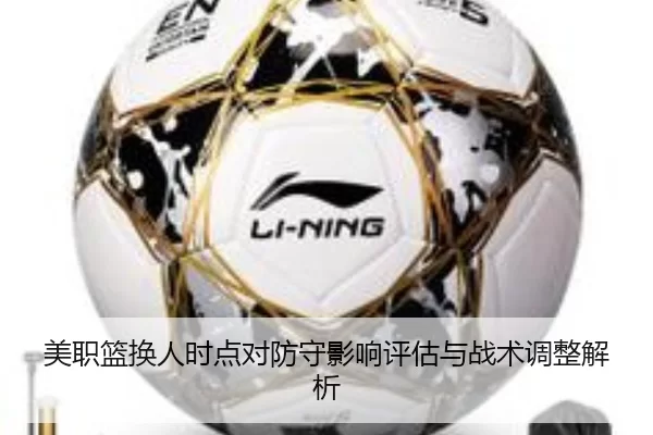 美职篮换人时点对防守影响评估与战术调整解析