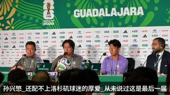 孙兴慜_还配不上洛杉矶球迷的厚爱_从未说过这是最后一届